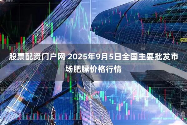 股票配资门户网 2025年9月5日全国主要批发市场肥膘价格行情