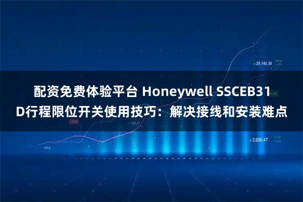 配资免费体验平台 Honeywell SSCEB31D行程限位开关使用技巧：解决接线和安装难点
