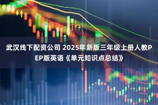 武汉线下配资公司 2025年新版三年级上册人教PEP版英语《单元知识点总结》