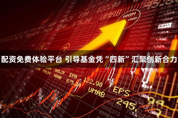 配资免费体验平台 引导基金凭“四新”汇聚创新合力