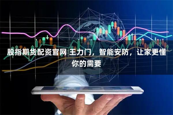 股指期货配资官网 王力门，智能安防，让家更懂你的需要