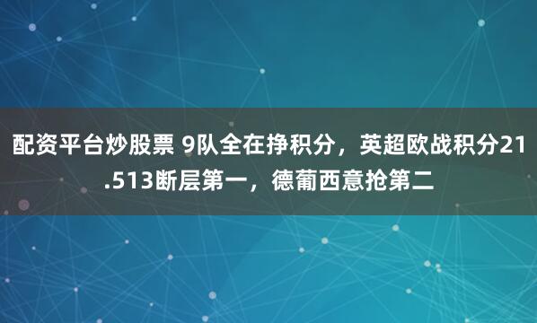 配资平台炒股票 9队全在挣积分，英超欧战积分21.513断层第一，德葡西意抢第二