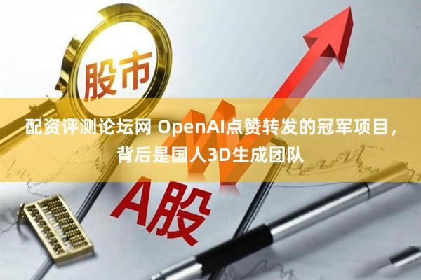 配资评测论坛网 OpenAI点赞转发的冠军项目，背后是国人3D生成团队