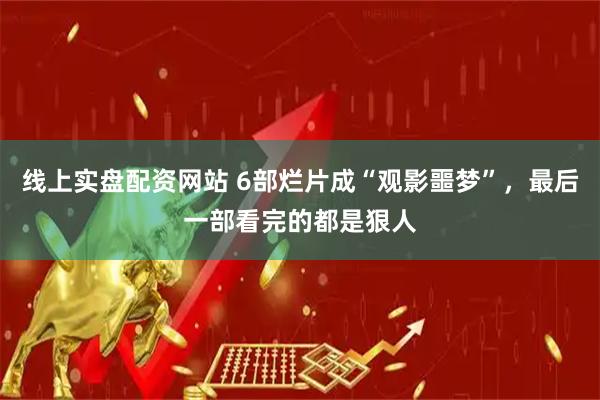 线上实盘配资网站 6部烂片成“观影噩梦”，最后一部看完的都是狠人