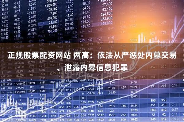 正规股票配资网站 两高：依法从严惩处内幕交易、泄露内幕信息犯罪